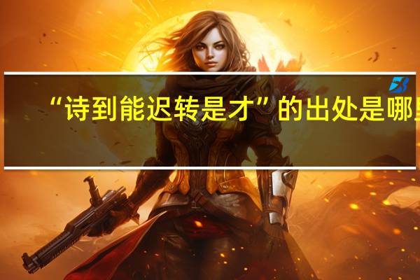 “诗到能迟转是才”的出处是哪里