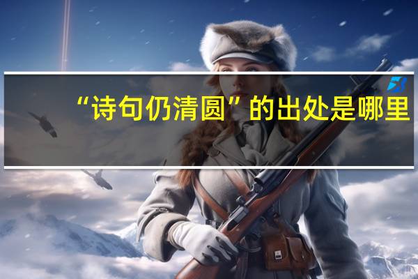 “诗句仍清圆”的出处是哪里