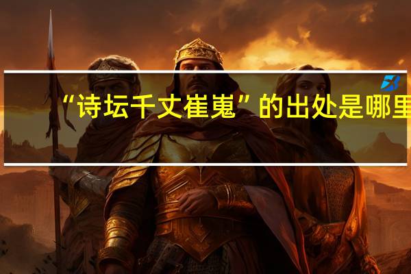 “诗坛千丈崔嵬”的出处是哪里