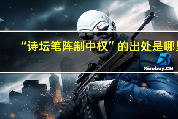 “诗坛笔阵制中权”的出处是哪里