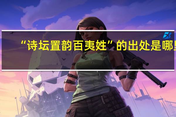 “诗坛置韵百夷姓”的出处是哪里
