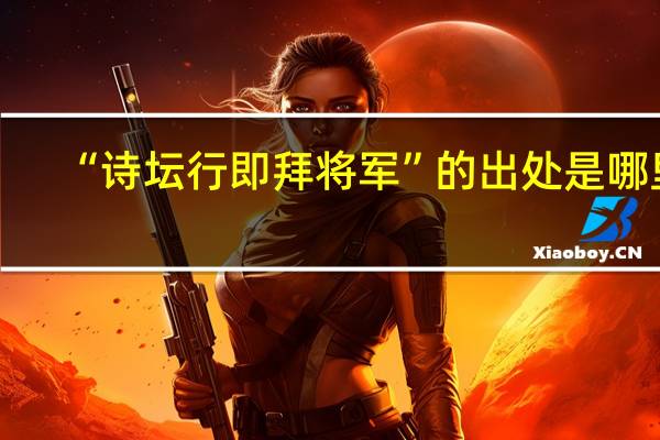“诗坛行即拜将军”的出处是哪里