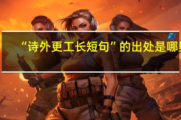 “诗外更工长短句”的出处是哪里