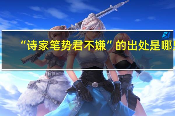 “诗家笔势君不嫌”的出处是哪里