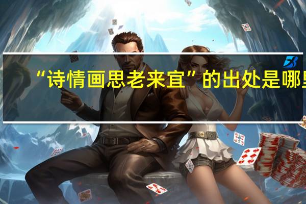 “诗情画思老来宜”的出处是哪里