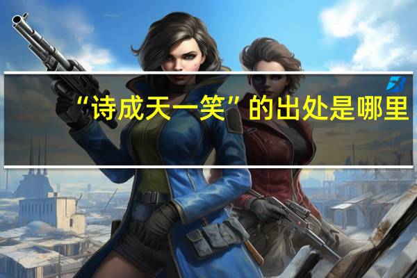 “诗成天一笑”的出处是哪里