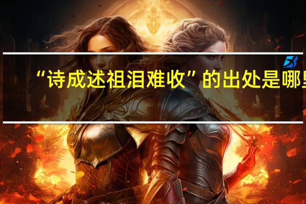 “诗成述祖泪难收”的出处是哪里