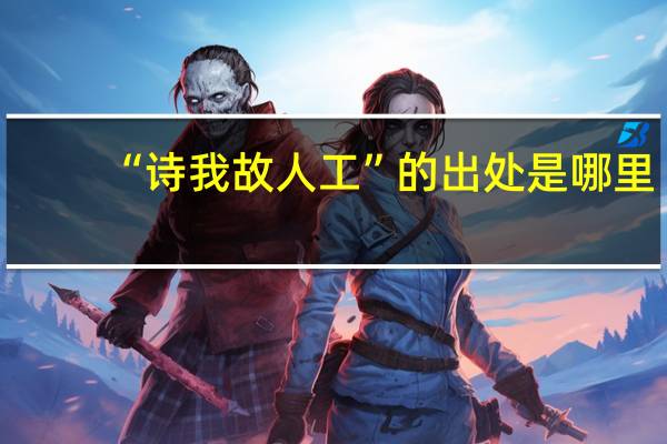 “诗我故人工”的出处是哪里