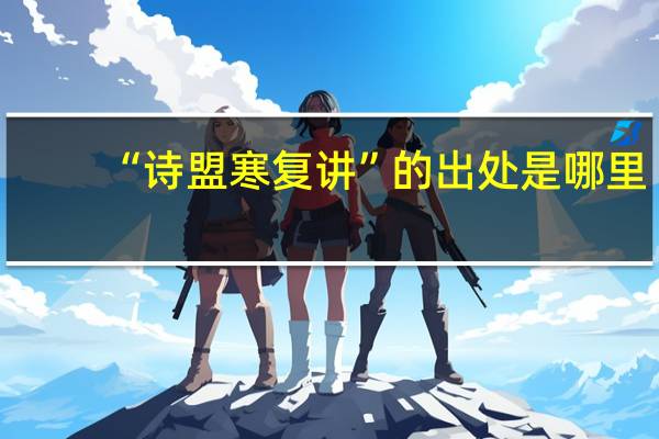 “诗盟寒复讲”的出处是哪里