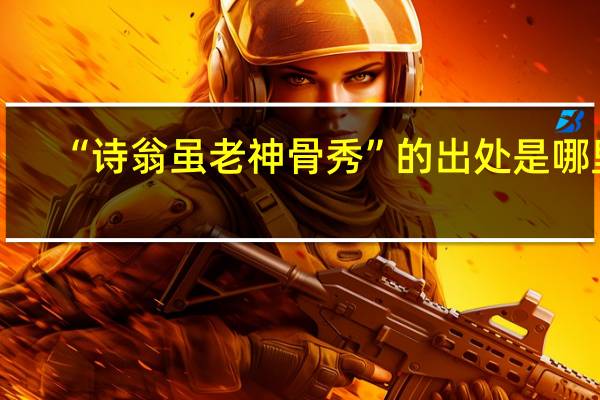 “诗翁虽老神骨秀”的出处是哪里