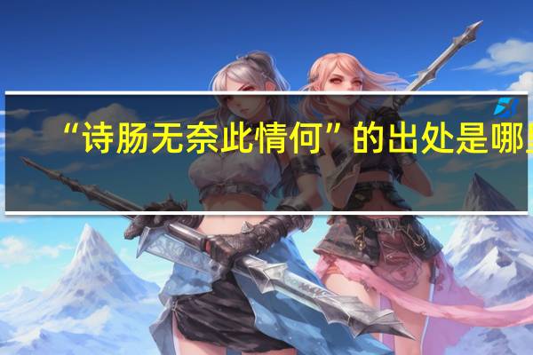 “诗肠无奈此情何”的出处是哪里