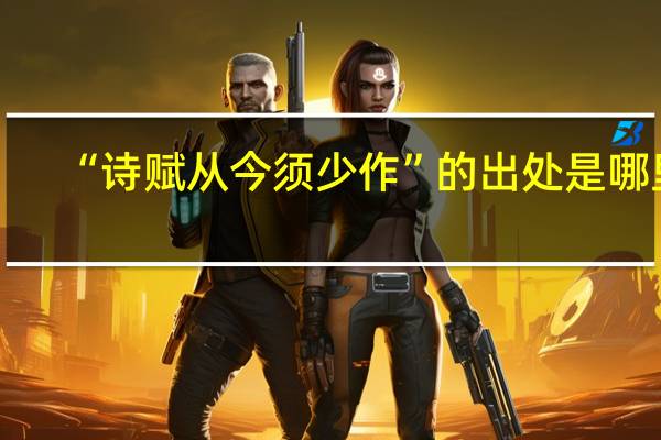 “诗赋从今须少作”的出处是哪里