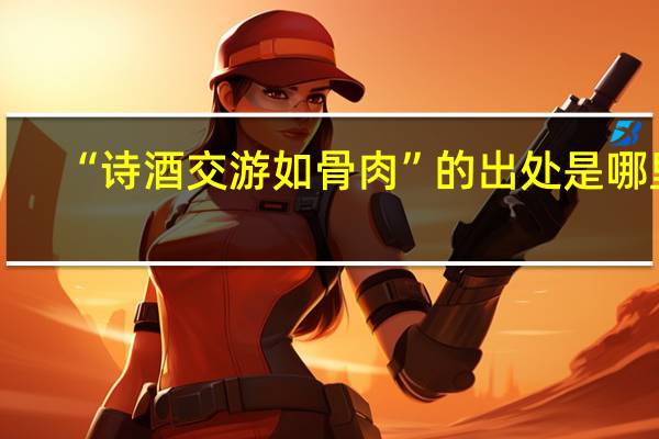 “诗酒交游如骨肉”的出处是哪里