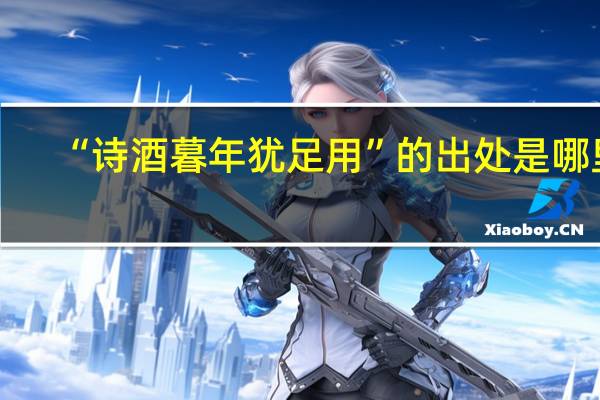 “诗酒暮年犹足用”的出处是哪里