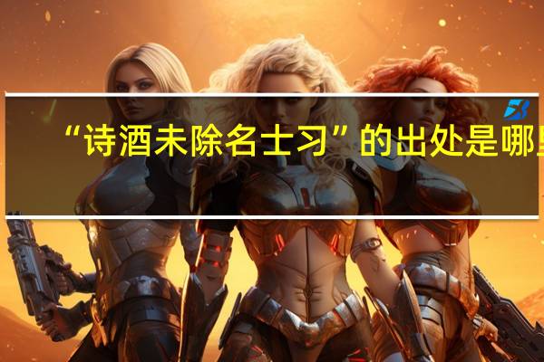 “诗酒未除名士习”的出处是哪里
