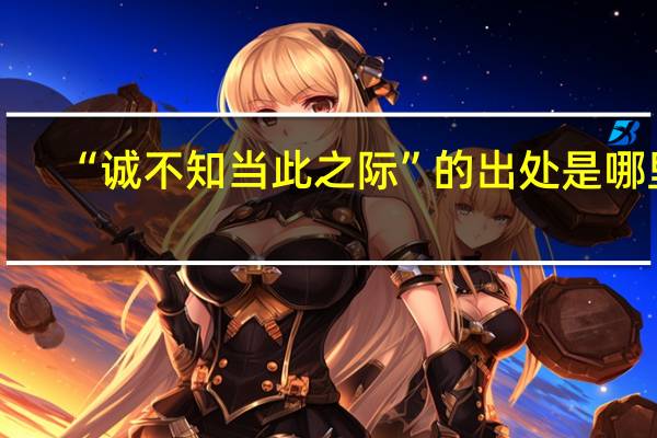 “诚不知当此之际”的出处是哪里