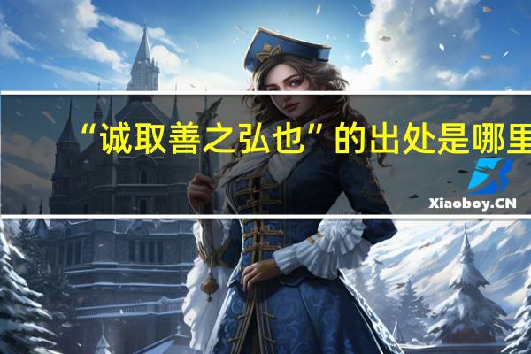 “诚取善之弘也”的出处是哪里