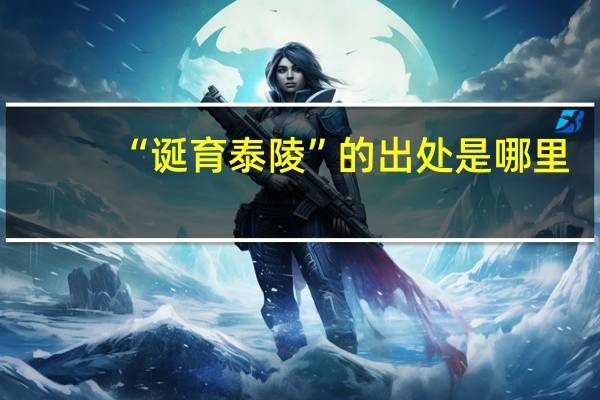 “诞育泰陵”的出处是哪里