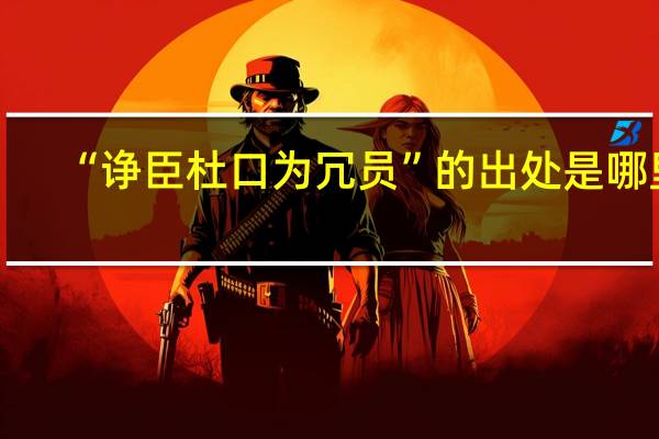 “诤臣杜口为冗员”的出处是哪里