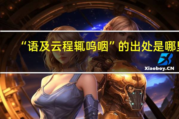 “语及云程辄呜咽”的出处是哪里