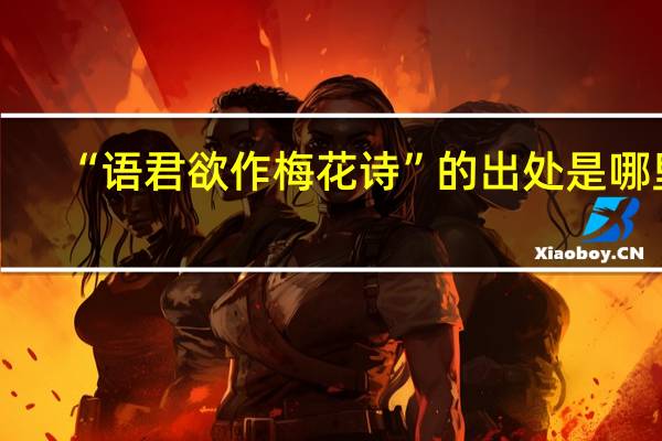 “语君欲作梅花诗”的出处是哪里