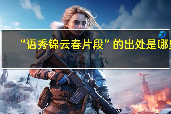 “语秀锦云春片段”的出处是哪里