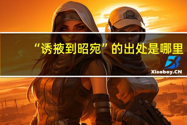 “诱掖到昭宛”的出处是哪里