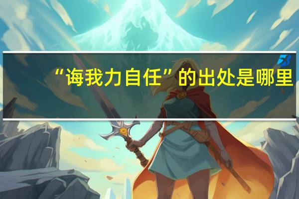 “诲我力自任”的出处是哪里