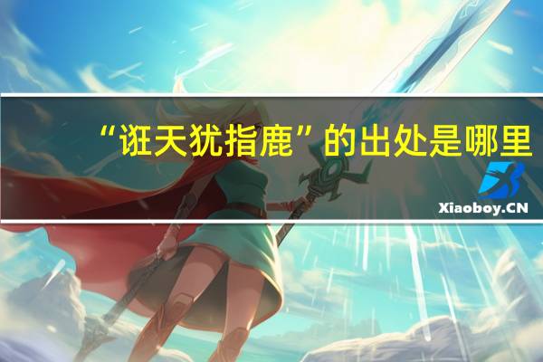 “诳天犹指鹿”的出处是哪里