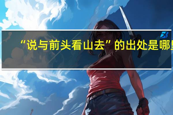 “说与前头看山去”的出处是哪里
