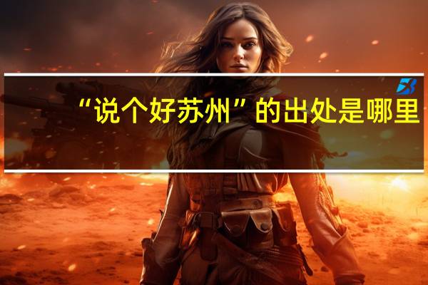 “说个好苏州”的出处是哪里