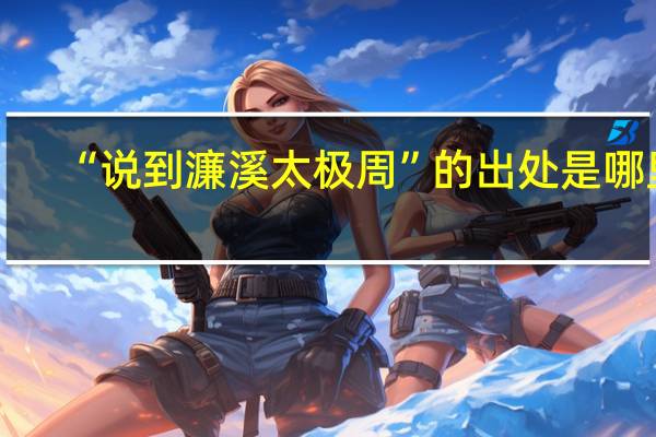 “说到濂溪太极周”的出处是哪里