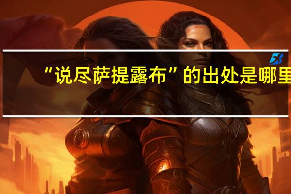 “说尽萨提露布”的出处是哪里
