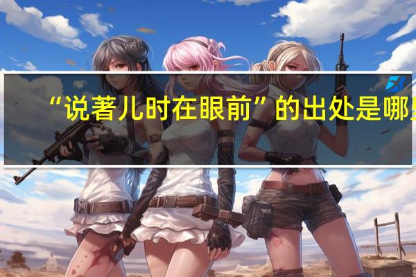 “说著儿时在眼前”的出处是哪里