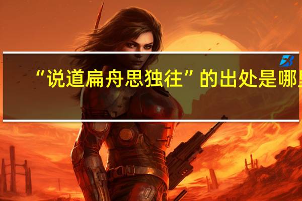 “说道扁舟思独往”的出处是哪里