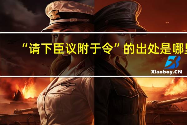 “请下臣议附于令”的出处是哪里