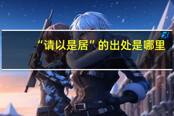 “请以是居”的出处是哪里