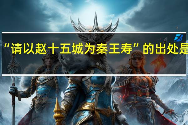 “请以赵十五城为秦王寿”的出处是哪里