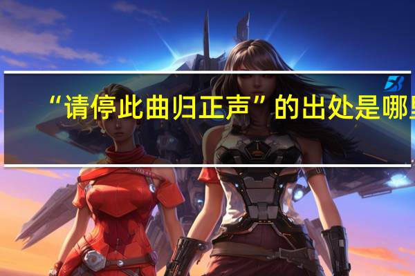 “请停此曲归正声”的出处是哪里