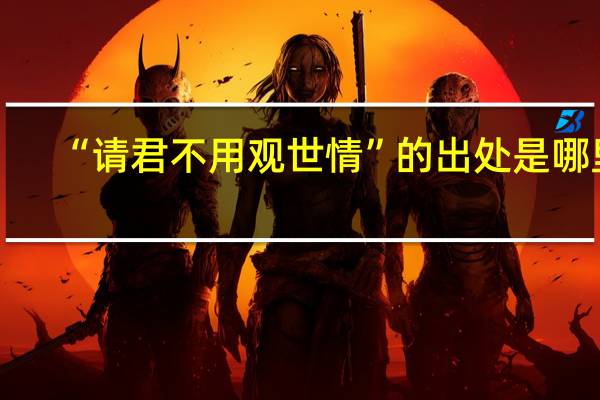 “请君不用观世情”的出处是哪里