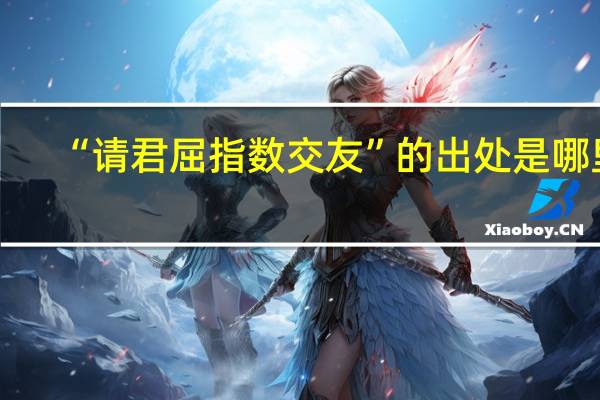 “请君屈指数交友”的出处是哪里