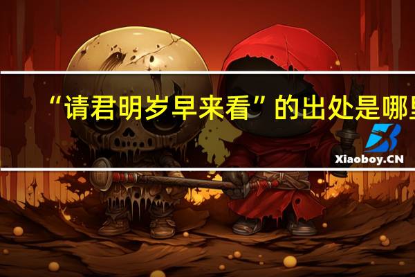 “请君明岁早来看”的出处是哪里