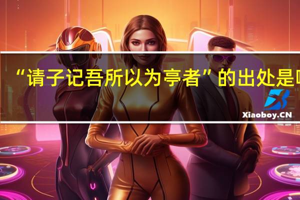 “请子记吾所以为亭者”的出处是哪里