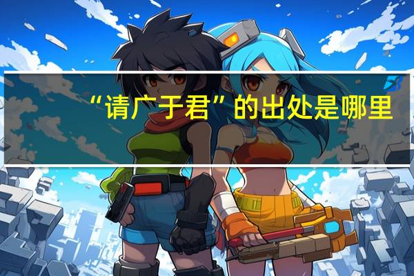 “请广于君”的出处是哪里