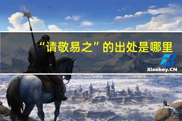 “请敬易之”的出处是哪里