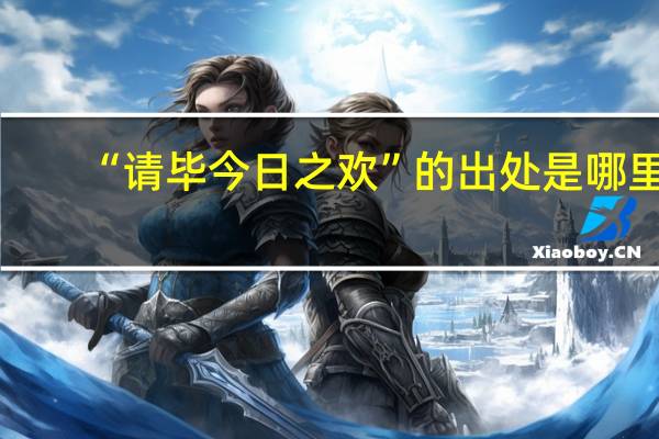 “请毕今日之欢”的出处是哪里