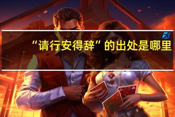 “请行安得辞”的出处是哪里