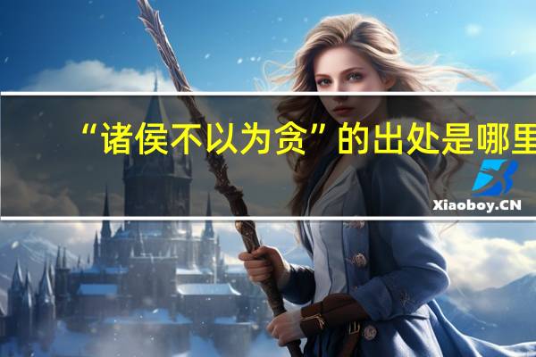 “诸侯不以为贪”的出处是哪里