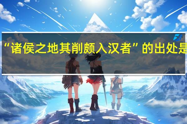 “诸侯之地其削颇入汉者”的出处是哪里