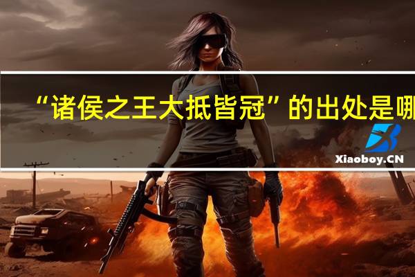 “诸侯之王大抵皆冠”的出处是哪里